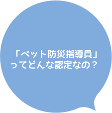 「ペット防災指導員」ってどんな認定なの？